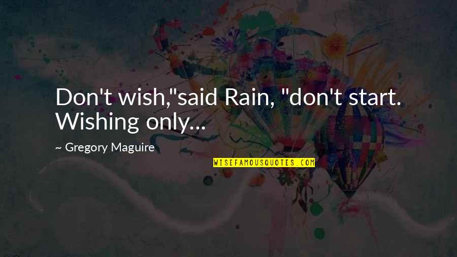 Tsarnaevs Wife Quotes By Gregory Maguire: Don't wish,"said Rain, "don't start. Wishing only...