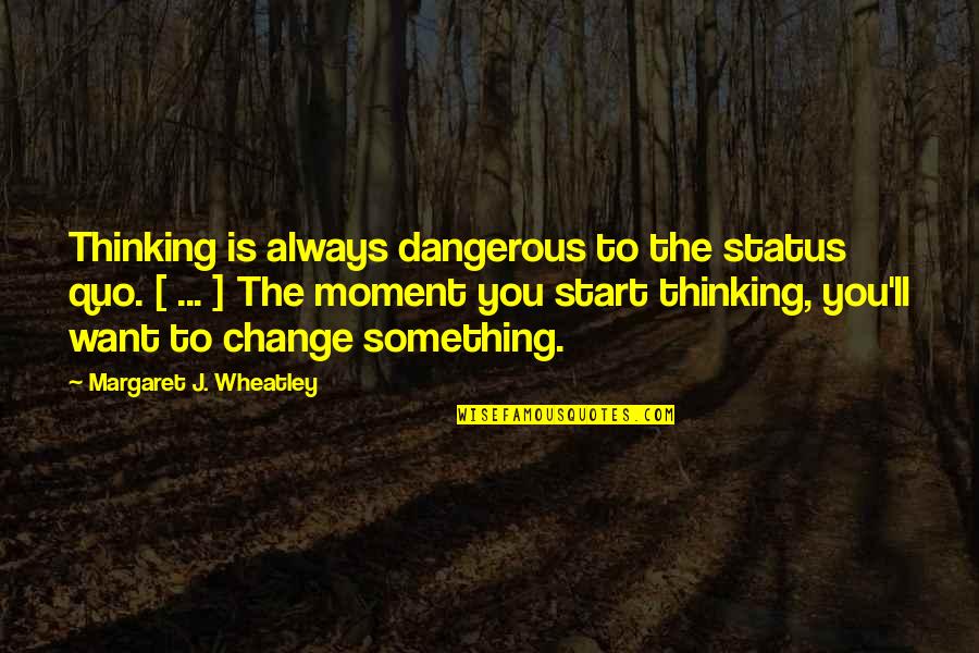 Tsarouchas Comedy Quotes By Margaret J. Wheatley: Thinking is always dangerous to the status quo. Tsarouchas Comedy Quotes By Margaret J. Wheatley: Thinking is always dangerous to the status quo.