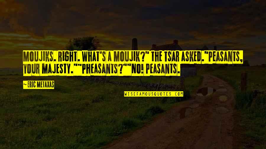 Tsar's Quotes By Eric Metaxas: Moujiks. Right. What's a moujik?" the Tsar asked."Peasants, Tsar's Quotes By Eric Metaxas: Moujiks. Right. What's a moujik?" the Tsar asked."Peasants,