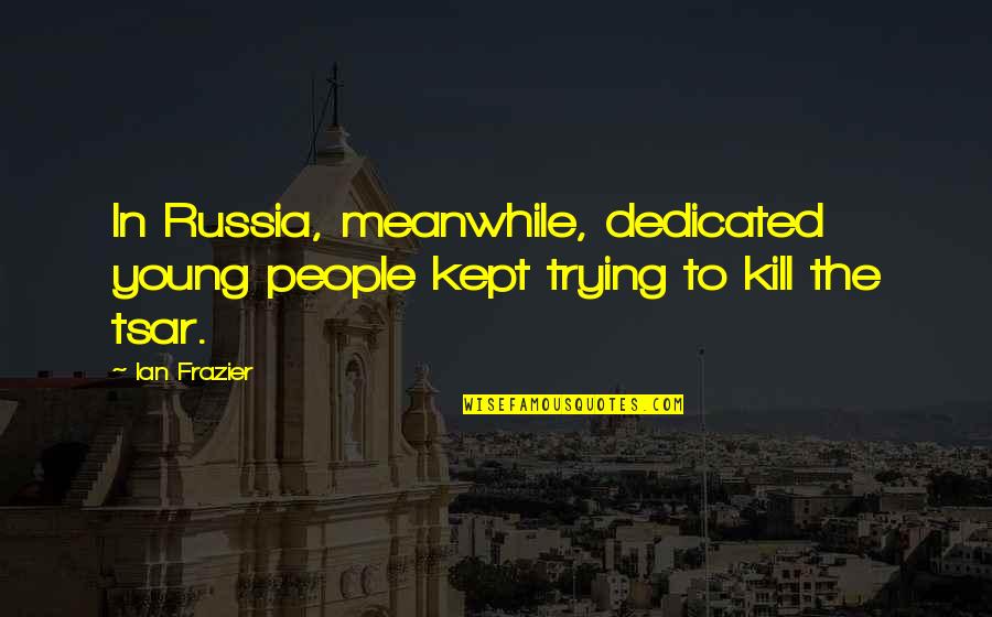 Tsar's Quotes By Ian Frazier: In Russia, meanwhile, dedicated young people kept trying