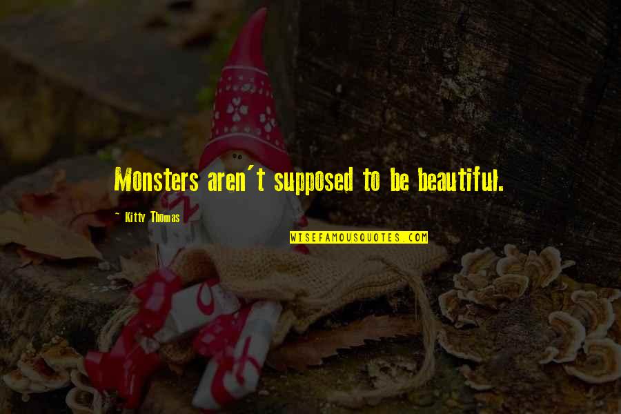 Tsarukyan Baregorcakan Quotes By Kitty Thomas: Monsters aren't supposed to be beautiful. Tsarukyan Baregorcakan Quotes By Kitty Thomas: Monsters aren't supposed to be beautiful.