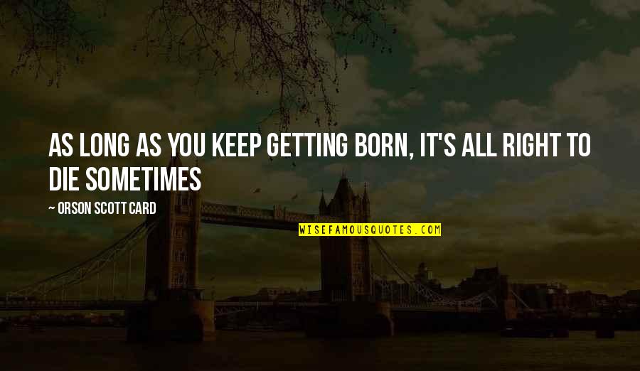 Tsatsakhs Quotes By Orson Scott Card: As long as you keep getting born, it's Tsatsakhs Quotes By Orson Scott Card: As long as you keep getting born, it's