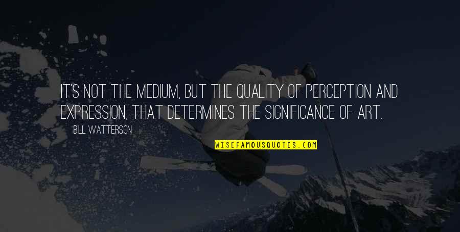 Tsatsas Quotes By Bill Watterson: It's not the medium, but the quality of Tsatsas Quotes By Bill Watterson: It's not the medium, but the quality of