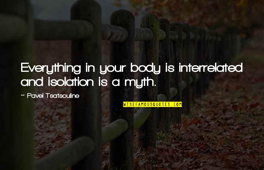 Tsatsouline Pavel Quotes By Pavel Tsatsouline: Everything in your body is interrelated and isolation Tsatsouline Pavel Quotes By Pavel Tsatsouline: Everything in your body is interrelated and isolation