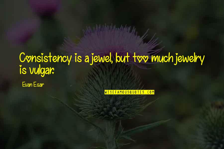 Tscha Quotes By Evan Esar: Consistency is a jewel, but too much jewelry
