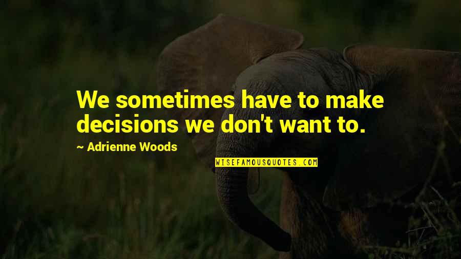 Tschannen Moran Quotes By Adrienne Woods: We sometimes have to make decisions we don't Tschannen Moran Quotes By Adrienne Woods: We sometimes have to make decisions we don't
