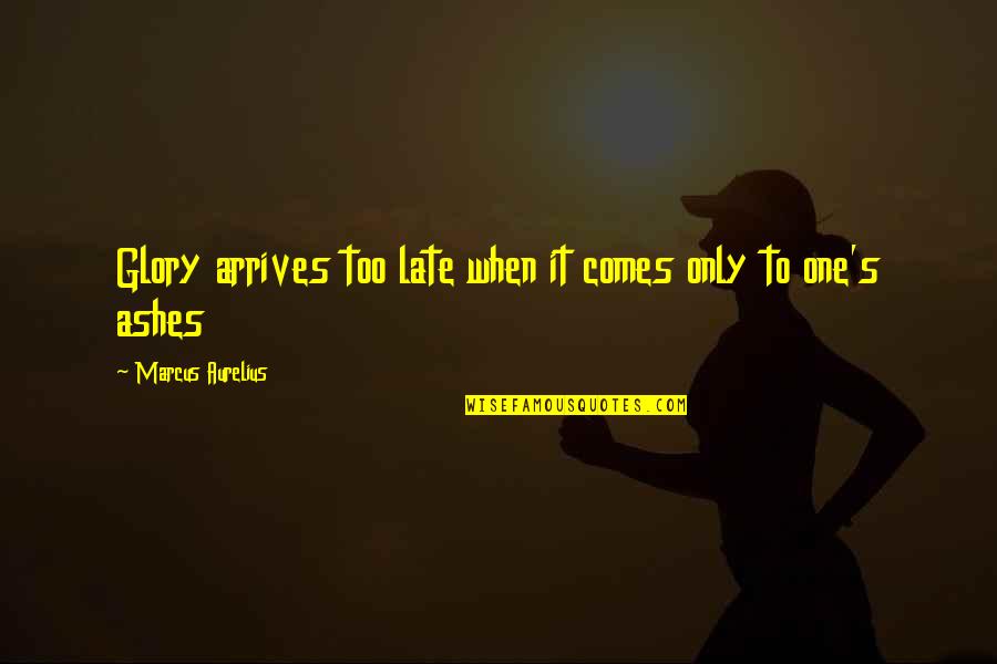 Tscharnergut Quotes By Marcus Aurelius: Glory arrives too late when it comes only Tscharnergut Quotes By Marcus Aurelius: Glory arrives too late when it comes only