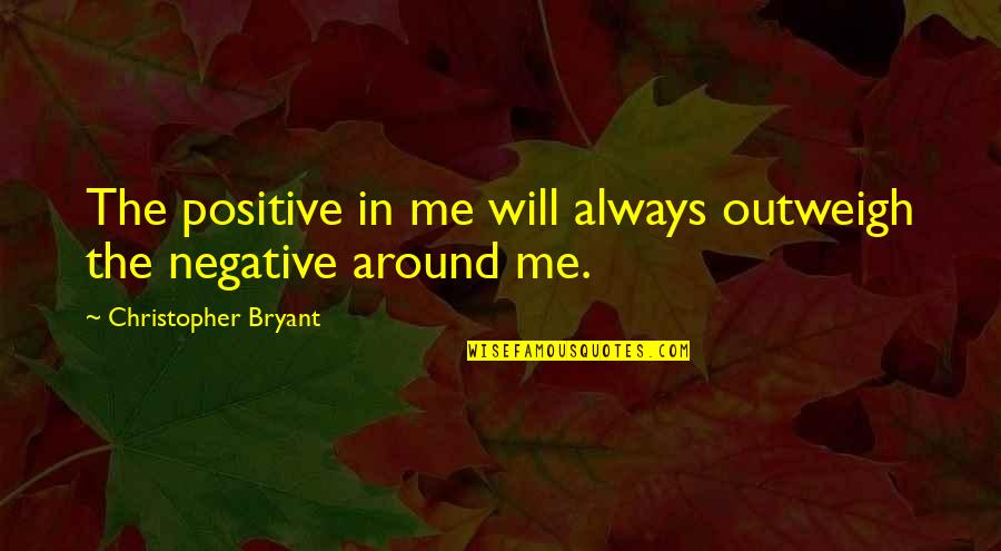 Tschick Wolfgang Quotes By Christopher Bryant: The positive in me will always outweigh the Tschick Wolfgang Quotes By Christopher Bryant: The positive in me will always outweigh the