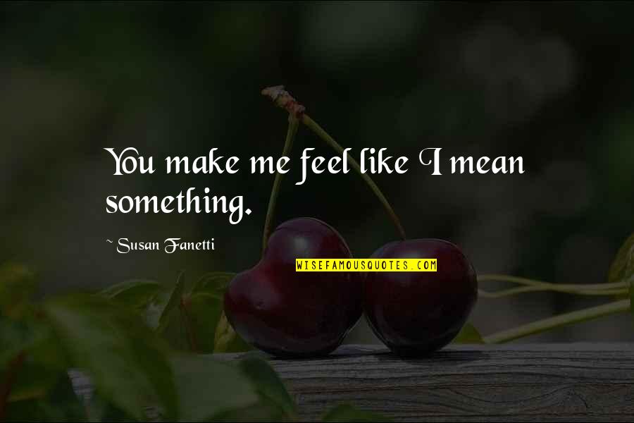 Tschida Minnesota Quotes By Susan Fanetti: You make me feel like I mean something.