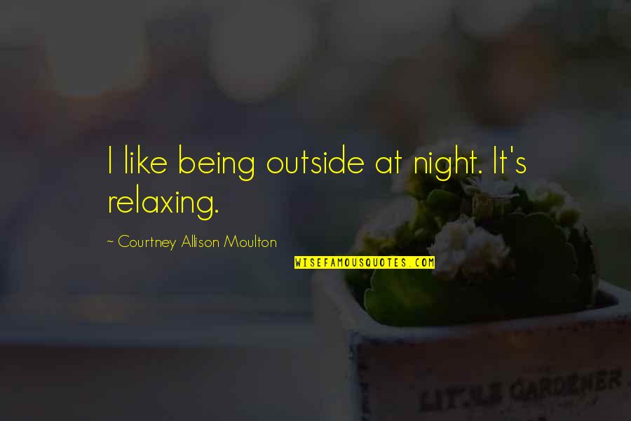 Tschirhart Family Reunion Quotes By Courtney Allison Moulton: I like being outside at night. It's relaxing. Tschirhart Family Reunion Quotes By Courtney Allison Moulton: I like being outside at night. It's relaxing.