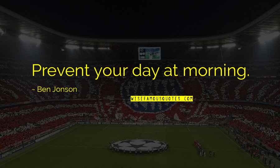 Tschirhart Paul Quotes By Ben Jonson: Prevent your day at morning.