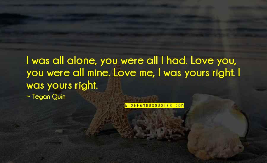 Tschirhart San Antonio Quotes By Tegan Quin: I was all alone, you were all I Tschirhart San Antonio Quotes By Tegan Quin: I was all alone, you were all I
