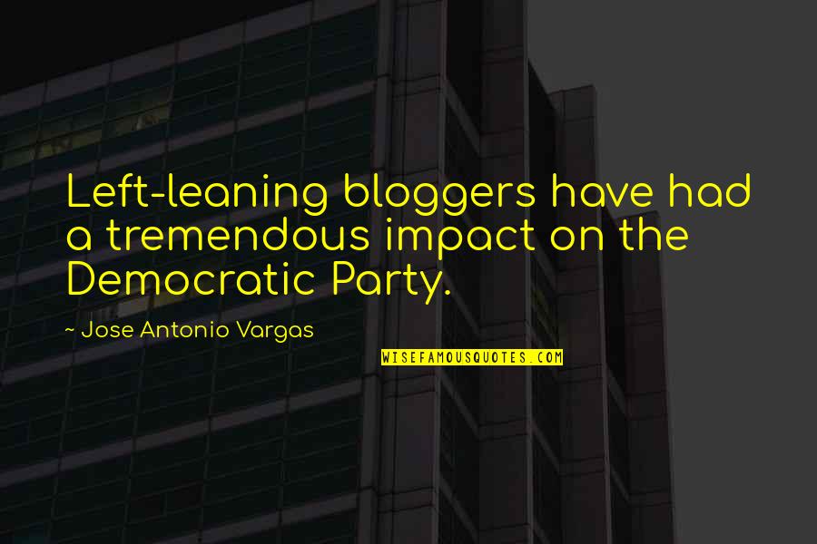 Tschirner Grund Quotes By Jose Antonio Vargas: Left-leaning bloggers have had a tremendous impact on Tschirner Grund Quotes By Jose Antonio Vargas: Left-leaning bloggers have had a tremendous impact on