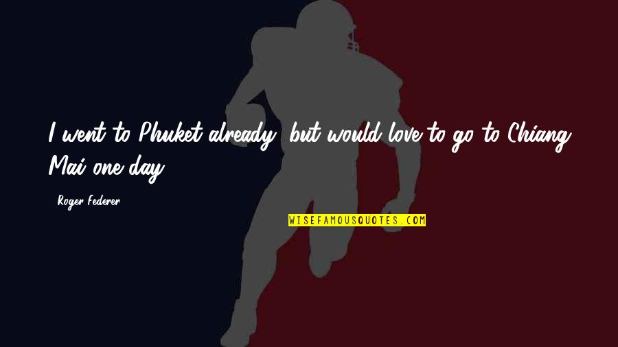 Tsegaye Pronunciation Quotes By Roger Federer: I went to Phuket already, but would love