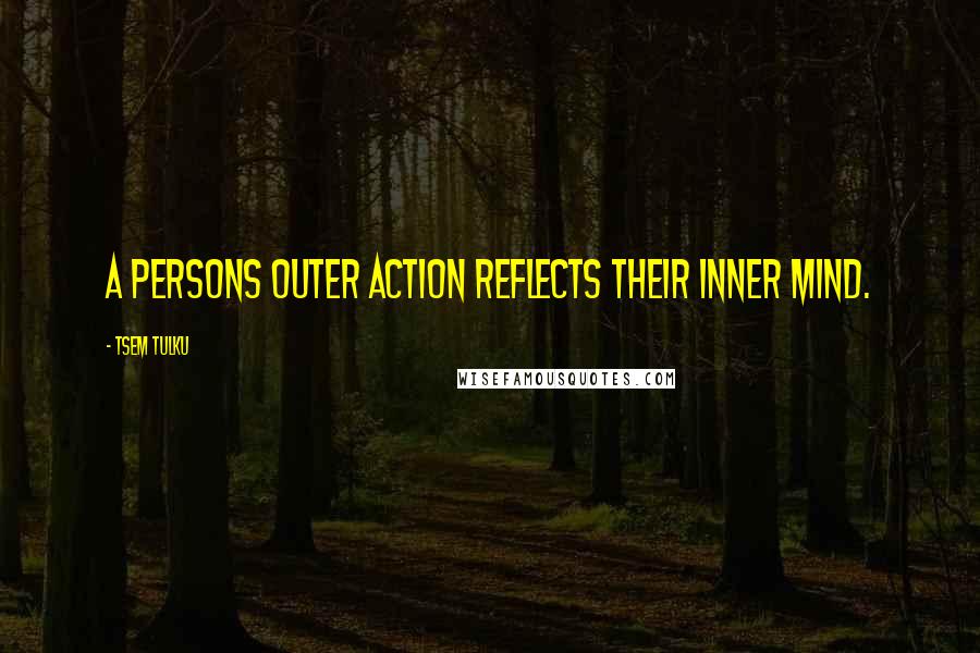 Tsem Tulku quotes: A persons outer action reflects their inner mind.