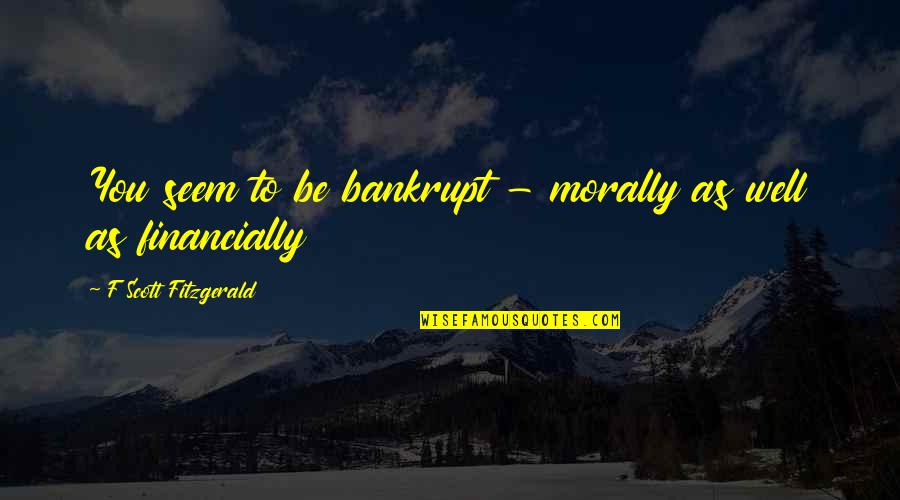 Tserendorj Quotes By F Scott Fitzgerald: You seem to be bankrupt - morally as Tserendorj Quotes By F Scott Fitzgerald: You seem to be bankrupt - morally as