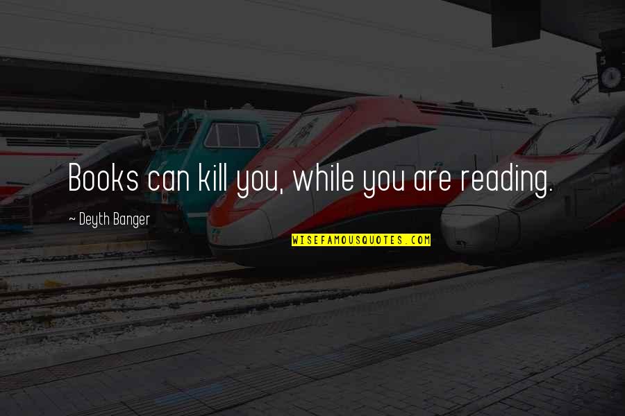Tseriotis Quotes By Deyth Banger: Books can kill you, while you are reading.