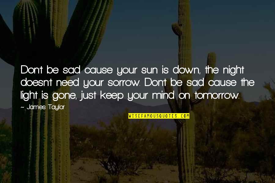 Tseten Mizoguchi Quotes By James Taylor: Don't be sad cause your sun is down, Tseten Mizoguchi Quotes By James Taylor: Don't be sad cause your sun is down,