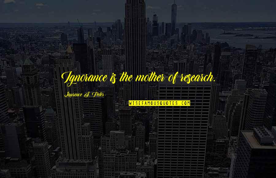 Tsewang Rigzin Quotes By Laurence J. Peter: Ignorance is the mother of research. Tsewang Rigzin Quotes By Laurence J. Peter: Ignorance is the mother of research.