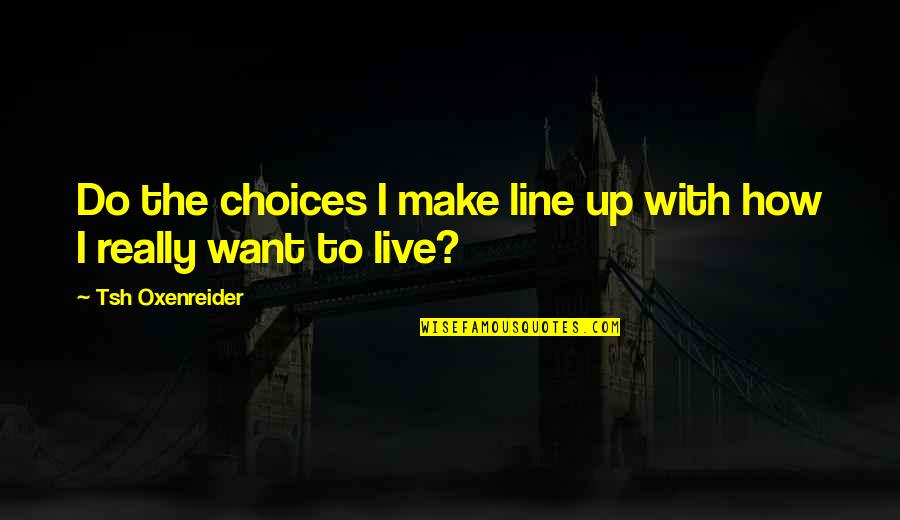 Tsh Oxenreider Quotes By Tsh Oxenreider: Do the choices I make line up with