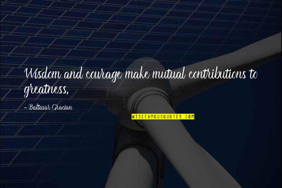 Tshabalala Primary Quotes By Baltasar Gracian: Wisdom and courage make mutual contributions to greatness. Tshabalala Primary Quotes By Baltasar Gracian: Wisdom and courage make mutual contributions to greatness.