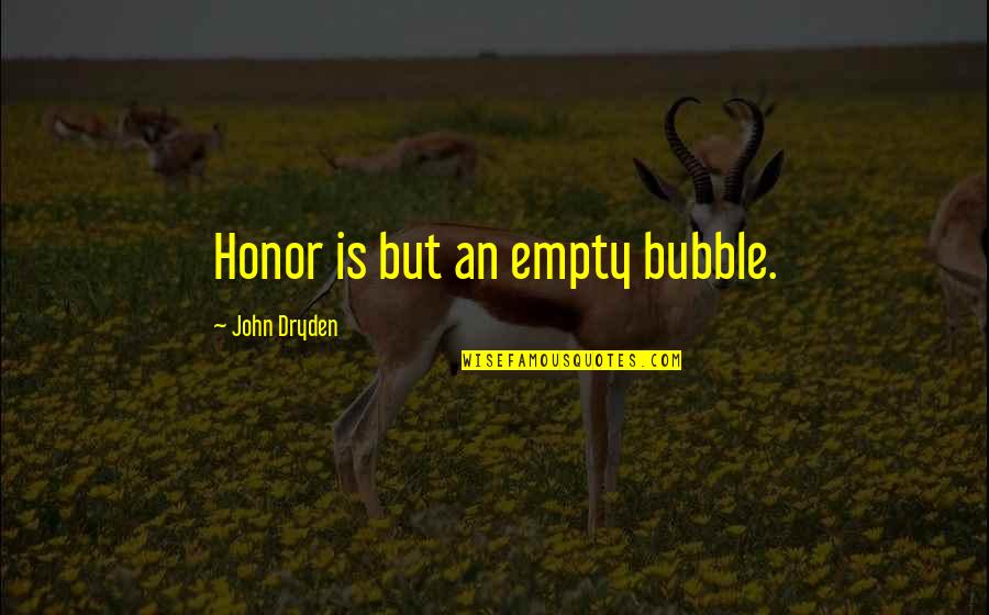 Tshabalala Primary Quotes By John Dryden: Honor is but an empty bubble. Tshabalala Primary Quotes By John Dryden: Honor is but an empty bubble.
