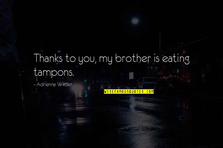 Tshaka Lateef Quotes By Adrienne Wilder: Thanks to you, my brother is eating tampons. Tshaka Lateef Quotes By Adrienne Wilder: Thanks to you, my brother is eating tampons.