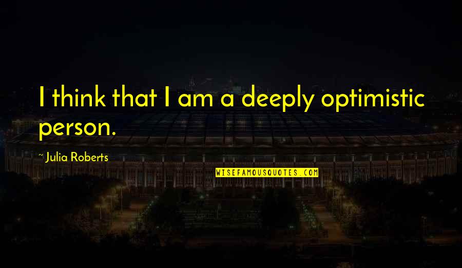 Tshaka Lateef Quotes By Julia Roberts: I think that I am a deeply optimistic Tshaka Lateef Quotes By Julia Roberts: I think that I am a deeply optimistic