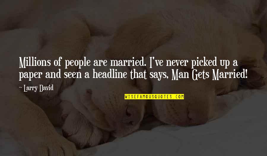 Tshaka Lateef Quotes By Larry David: Millions of people are married. I've never picked Tshaka Lateef Quotes By Larry David: Millions of people are married. I've never picked