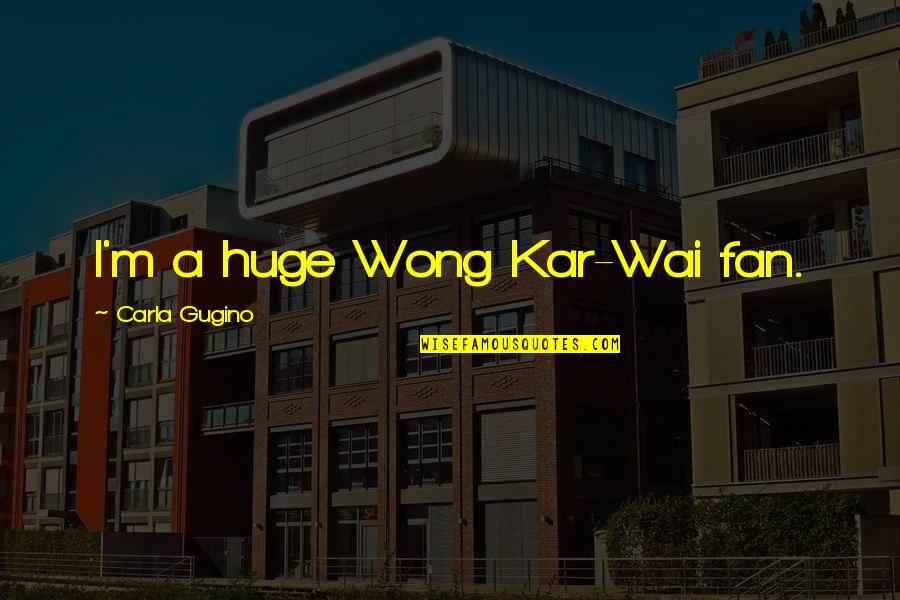 Tshaka Quotes By Carla Gugino: I'm a huge Wong Kar-Wai fan. Tshaka Quotes By Carla Gugino: I'm a huge Wong Kar-Wai fan.