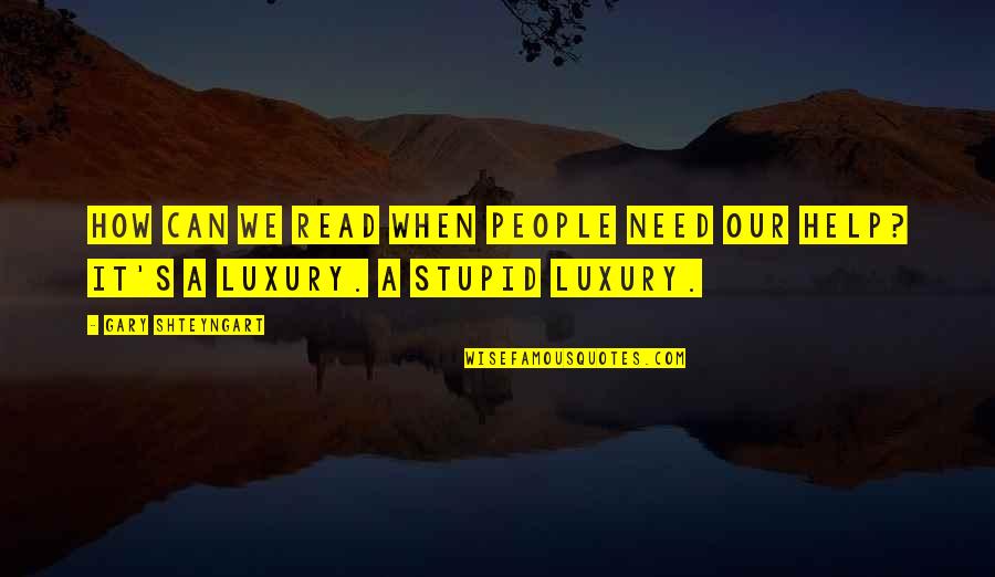 Tshauna Quotes By Gary Shteyngart: How can we read when people need our