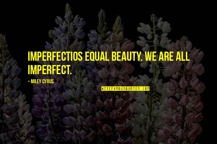 Tshepang Khan Quotes By Miley Cyrus: Imperfectios equal beauty. We are all imperfect.