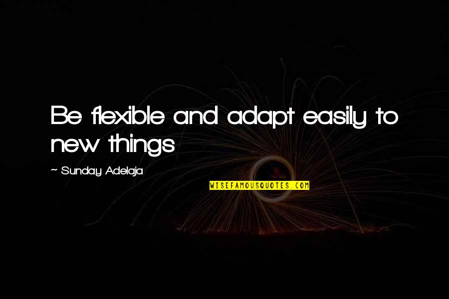 Tshepiso Gospel Quotes By Sunday Adelaja: Be flexible and adapt easily to new things Tshepiso Gospel Quotes By Sunday Adelaja: Be flexible and adapt easily to new things