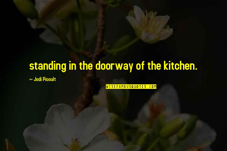 Tshiamu Quotes By Jodi Picoult: standing in the doorway of the kitchen. Tshiamu Quotes By Jodi Picoult: standing in the doorway of the kitchen.