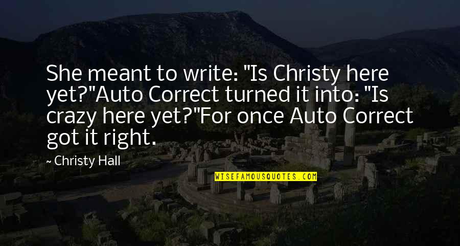 Tshishimbi Cassell Quotes By Christy Hall: She meant to write: "Is Christy here yet?"Auto Tshishimbi Cassell Quotes By Christy Hall: She meant to write: "Is Christy here yet?"Auto
