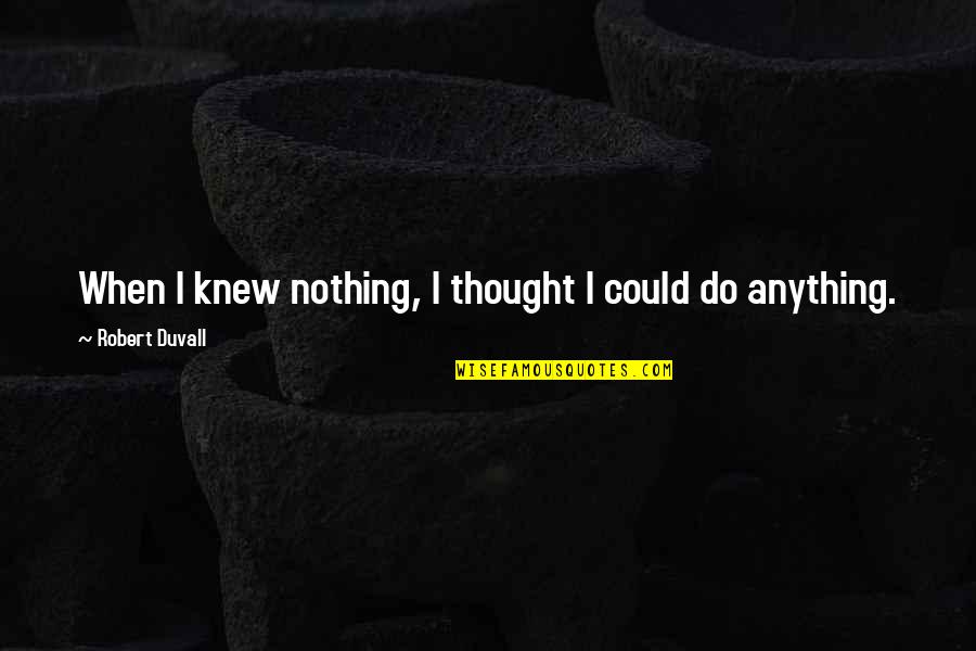 Tshishimbi Cassell Quotes By Robert Duvall: When I knew nothing, I thought I could Tshishimbi Cassell Quotes By Robert Duvall: When I knew nothing, I thought I could