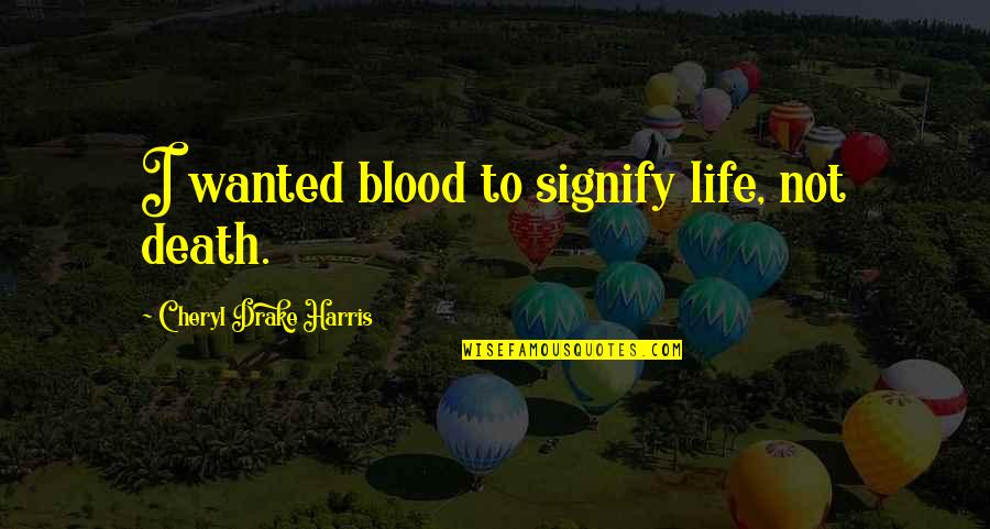 Tsialas Quotes By Cheryl Drake Harris: I wanted blood to signify life, not death. Tsialas Quotes By Cheryl Drake Harris: I wanted blood to signify life, not death.