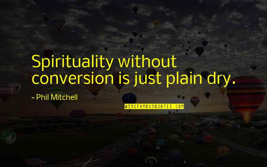 Tsialas Quotes By Phil Mitchell: Spirituality without conversion is just plain dry. Tsialas Quotes By Phil Mitchell: Spirituality without conversion is just plain dry.