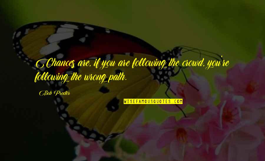 Tsiangs Quotes By Bob Proctor: Chances are, if you are following the crowd,