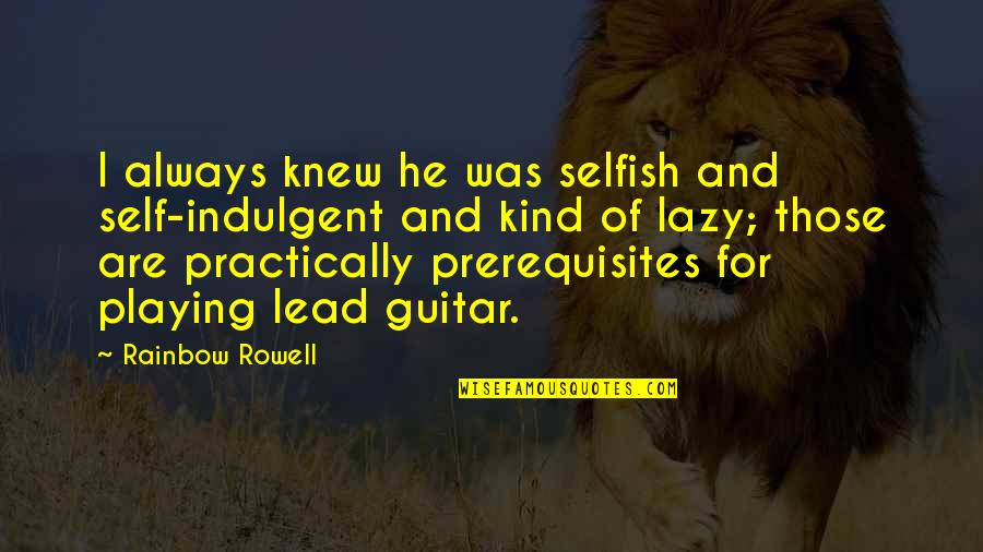 Tsimbidis Winery Quotes By Rainbow Rowell: I always knew he was selfish and self-indulgent Tsimbidis Winery Quotes By Rainbow Rowell: I always knew he was selfish and self-indulgent