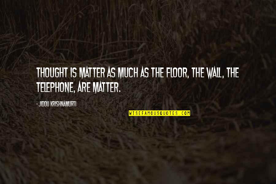 Tsinelas Quotes By Jiddu Krishnamurti: Thought is matter as much as the floor,