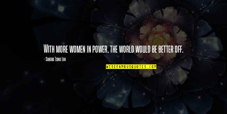 Tsing Quotes By Sandra Tsing Loh: With more women in power, the world would