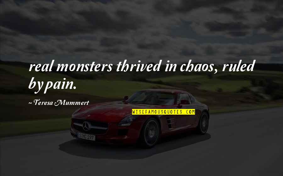 Tsiolkovsky Predictions Quotes By Teresa Mummert: real monsters thrived in chaos, ruled by pain.
