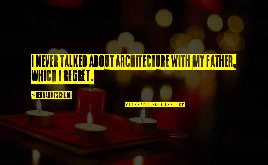 Tsirkas Quotes By Bernard Tschumi: I never talked about architecture with my father, Tsirkas Quotes By Bernard Tschumi: I never talked about architecture with my father,
