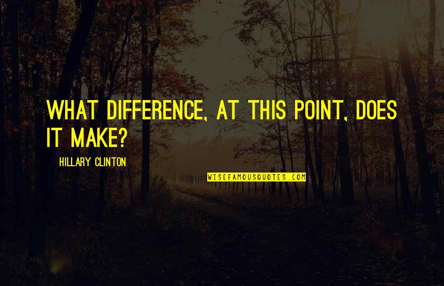 Tsismis Noon Quotes By Hillary Clinton: What difference, at this point, does it make? Tsismis Noon Quotes By Hillary Clinton: What difference, at this point, does it make?