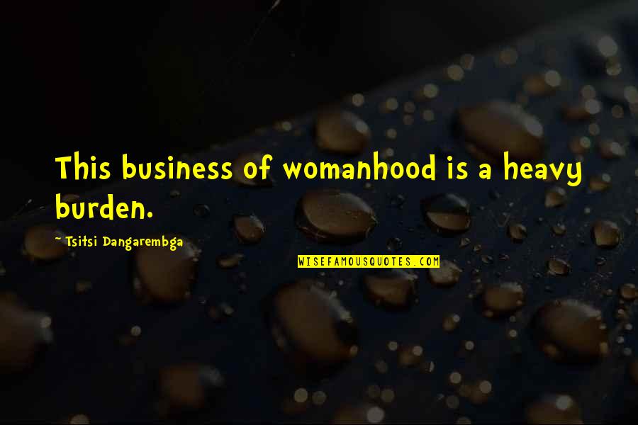 Tsitsi Quotes By Tsitsi Dangarembga: This business of womanhood is a heavy burden.