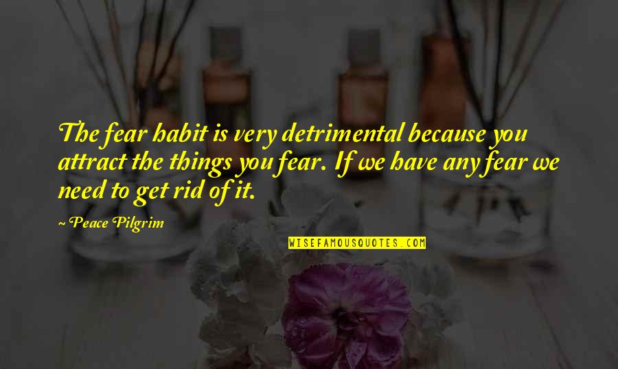 Tsitsiolina Quotes By Peace Pilgrim: The fear habit is very detrimental because you Tsitsiolina Quotes By Peace Pilgrim: The fear habit is very detrimental because you
