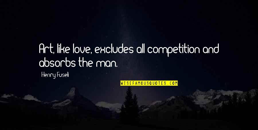 Tsivicos Enterprises Quotes By Henry Fuseli: Art, like love, excludes all competition and absorbs