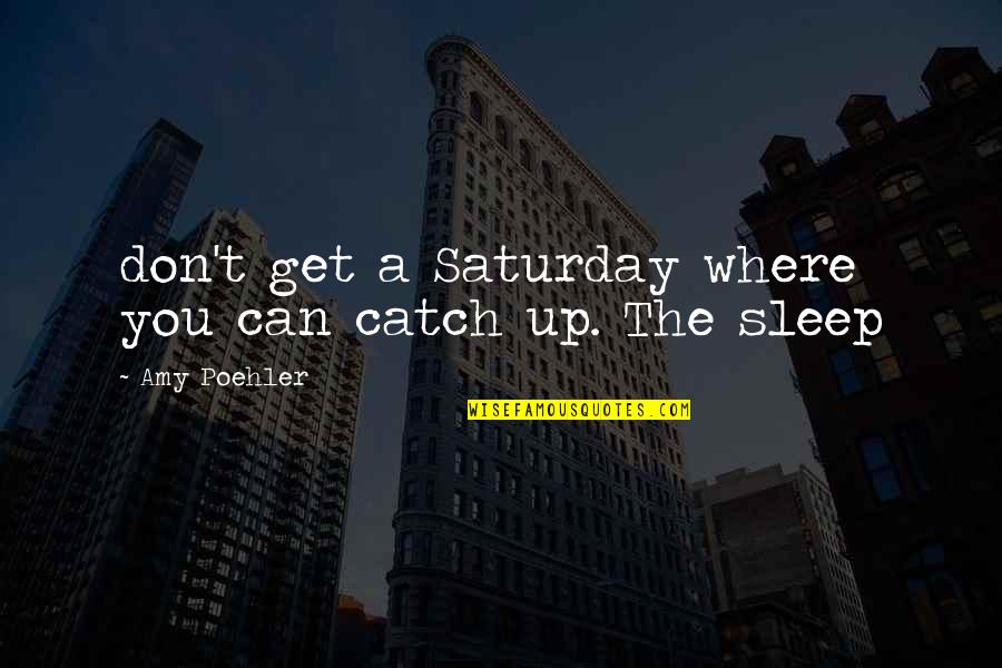 T'sleep Quotes By Amy Poehler: don't get a Saturday where you can catch