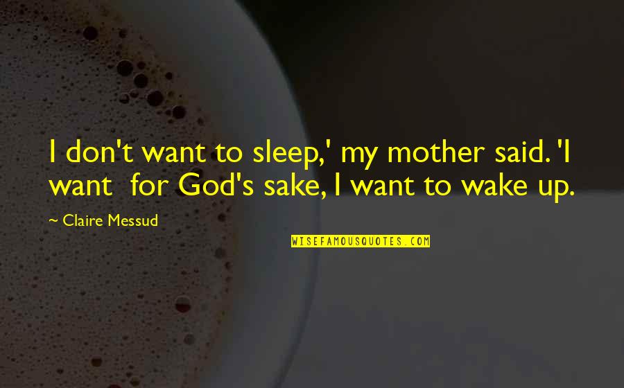 T'sleep Quotes By Claire Messud: I don't want to sleep,' my mother said.